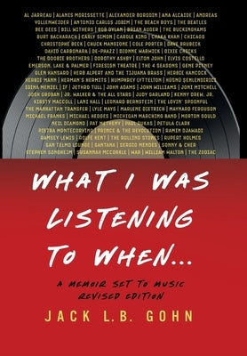 What I Was Listening To When ...: A Memoir Set To Music by Gohn, Jack L. B.
