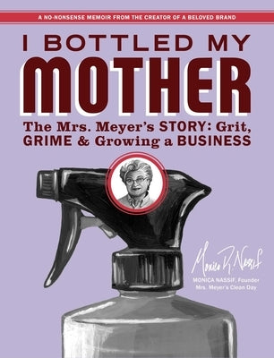 I Bottled My Mother: Grit, Grime & Growing a Business. the Mrs. Meyer's Story by Nassif, Monica