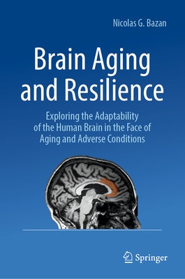 Brain Aging and Resilience: Exploring the Adaptability of the Human Brain in the Face of Aging and Adverse Conditions by Bazan, Nicolas G.