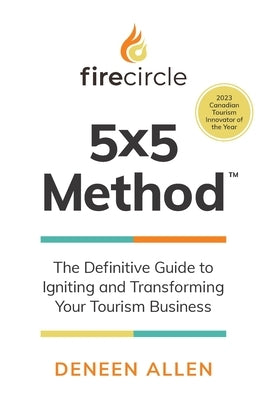 Firecircle 5x5 Method: The Definitive Guide to Igniting and Transforming Your Tourism Business by Allen, Deneen