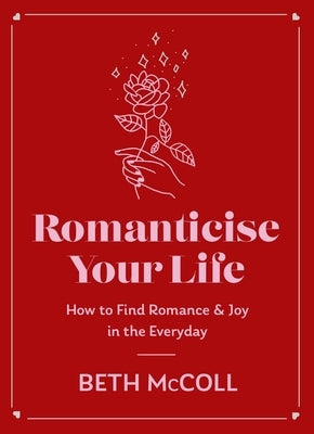 Romanticise Your Life: How to Find Joy in the Everyday by McColl, Beth