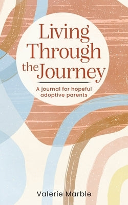 Living Through the Journey: A journal for hopeful adoptive parents by Marble, Valerie