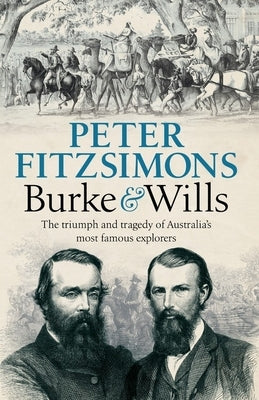Burke and Wills: The Triumph and Tragedy of Australia's Most Famous Explorers by Fitzsimons, Peter