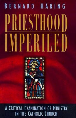 Priesthood Imperiled: A Critical Examination of Ministry in the Catholic Church by Haring, Bernard