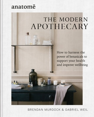 The Modern Apothecary: How to Harness the Power of Botanicals to Support Your Health and Improve Wellbeing by Murdock, Brendan