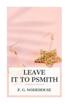 Leave it to Psmith by Wodehouse, P. G.