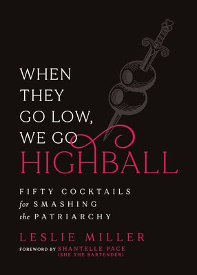 When They Go Low, We Go Highball: Fifty Cocktails for Smashing the Patriarchy by Miller, Leslie