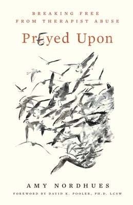 Prayed Upon: Breaking Free from Therapist Abuse by Nordhues, Amy K.