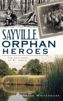 Sayville Orphan Heroes: The Cottages of St. Ann's by Whitehouse, Jack