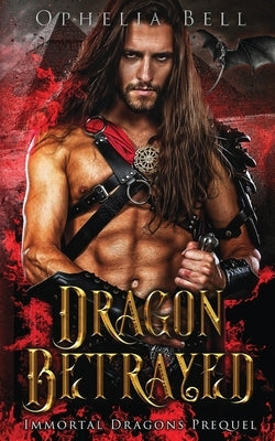 Dragon Betrayed: Immortal Dragons Prequel by Bell, Ophelia