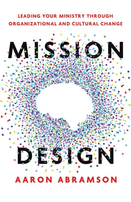 Mission Design: Leading Your Ministry Through Organizational and Cultural Change by Abramson, Aaron
