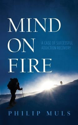 Mind on Fire: A Case of Successful Addiction Recovery by Muls, Philip