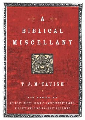 A Biblical Miscellany: 176 Pages of Offbeat, Zesty, Vitally Unnecessary Facts, Figures, and Tidbits about the Bible by McTavish, T. J.
