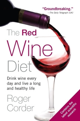 The Red Wine Diet: The Red Wine Diet: Drink Wine Every Day, and Live a Long and Healthy Life by Corder, Roger