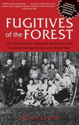 Fugitives of the Forest: The Heroic Story Of Jewish Resistance And Survival During The Second World War by Levine, Allan