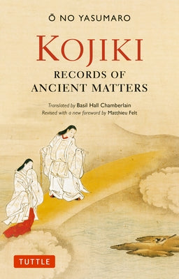 Kojiki: Fully Revised Edition: Records of Ancient Matters (Revised and with a New Foreword) by Yasumaro