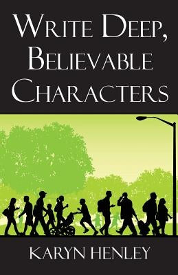Write Deep, Believable Characters by Henley, Karyn