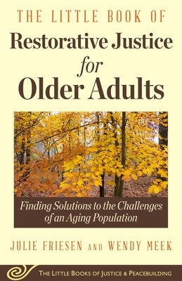 The Little Book of Restorative Justice for Older Adults: Finding Solutions to the Challenges of an Aging Population by Friesen, Julie