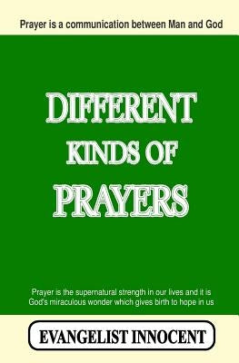 Different Kinds Of Prayers: Prayer is a communication between Man and God. Prayer is the supernatural strength in our lives and it is God's miracu by Innocent, Evangelist