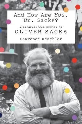 And How Are You, Dr. Sacks?: A Biographical Memoir of Oliver Sacks by Weschler, Lawrence
