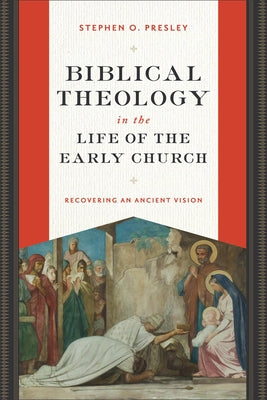 Biblical Theology in the Life of the Early Church: Recovering an Ancient Vision by Presley, Stephen O.