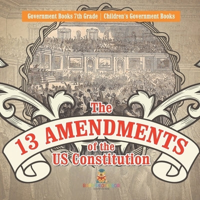 The 13 Amendments of the US Constitution - Government Books 7th Grade Children's Government Books by Baby Professor
