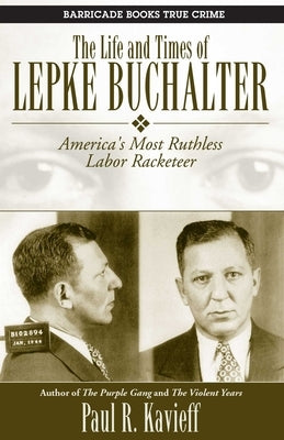 The Life and Times of Lepke Buchalter: America's Most Ruthless Labor Racketeer by Kavieff, Paul R.