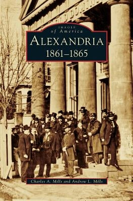 Alexandria: 1861-1865 by Mills, Charles a.