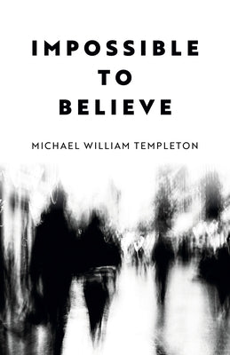 Impossible to Believe by Templeton, Michael William