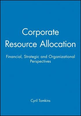 Corporate Resource Allocation: Financial, Strategic and Organizational Perspectives by Tomkins, Cyril