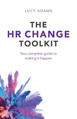 The HR Change Toolkit: Your Complete Guide to Making It Happen by Adams, Lucy