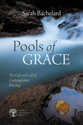 Pools of Grace: The Gift and Call of Contemplative Worship by Bachelard, Sarah