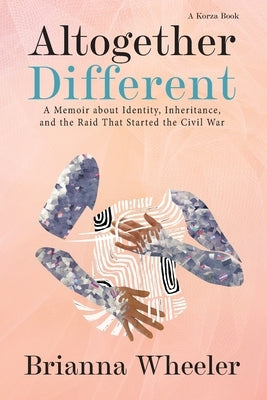Altogether Different: A Memoir About Identity, Inheritance, and the Raid That Started the Civil War by Wheeler, Brianna