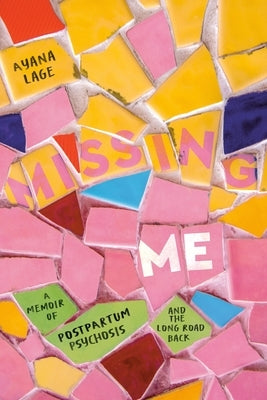 Missing Me: A Memoir of Postpartum Psychosis and the Long Road Back by Lage, Ayana