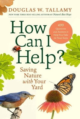 How Can I Help?: Saving Nature with Your Yard by Tallamy, Douglas W.