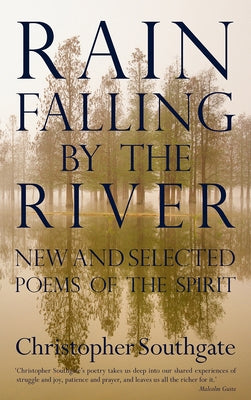 Rain Falling by the River: New and Selected Poems of the Spirit by Southgate, Christopher