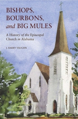 Bishops, Bourbons, and Big Mules: A History of the Episcopal Church in Alabama by Vaughn, J. Barry