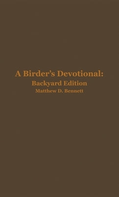 A Birder's Devotional: Backyard Edition by Bennett, Matthew D.