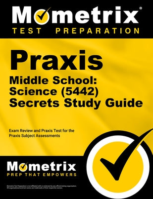 Praxis Middle School: Science (5442) Secrets Study Guide: Exam Review and Practice Test for the Praxis Subject Assessments by Mometrix