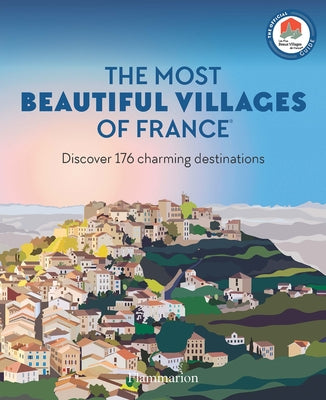The Most Beautiful Villages of France: Discover 180 Charming Destinations by Les Plus Beaux Villages de France Assoc
