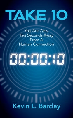 Take 10: You Are Only Ten Seconds Away From A Human Connection by Barclay, Kevin L.