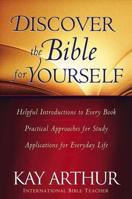 Discover the Bible for Yourself: *Helpful Introductions to Every Book *Practical Approaches for Study *Applications for Everyday Life by Arthur, Kay