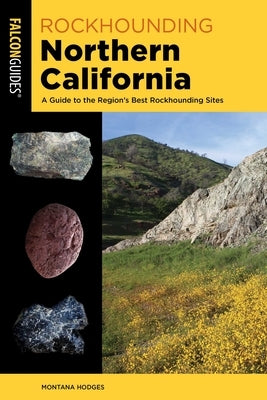 Rockhounding Northern California: A Guide to the Region's Best Rockhounding Sites by Hodges, Montana