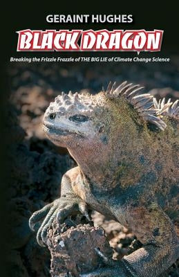 Black Dragon: Breaking the Frizzle Frazzle of THE BIG LIE of Climate by Hughes, Geraint