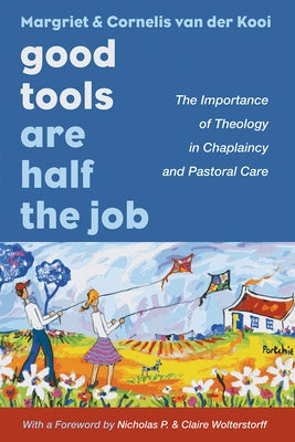 Good Tools Are Half the Job: The Importance of Theology in Chaplaincy and Pastoral Care by Van Der Kooi, Margriet