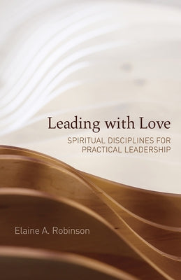 Leading with Love: Spiritual Disciplines for Practical Leadership by Robinson, Elaine A.
