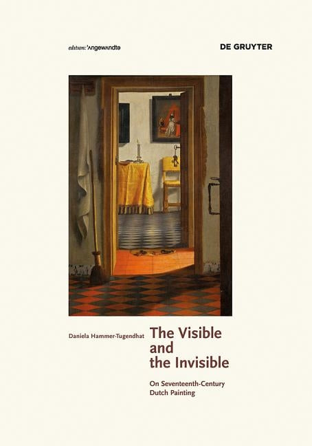 The Visible and the Invisible: On Seventeenth-Century Dutch Painting by Hammer-Tugendhat, Daniela