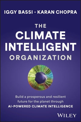 The Climate Intelligent Organization: Build a Prosperous and Resilient Future for the Planet Through AI-Powered Climate Intelligence by Bassi, Iggy