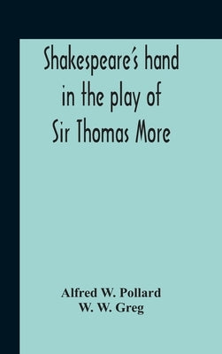 Shakespeare'S Hand In The Play Of Sir Thomas More by W. Pollard, Alfred