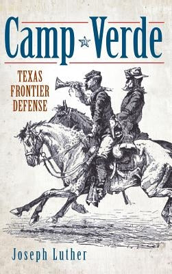 Camp Verde: Texas Frontier Defense by Luther, Joseph Neal